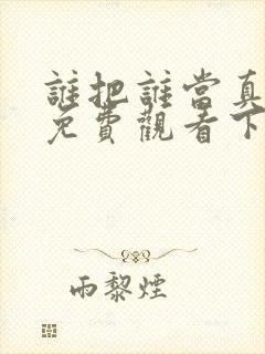 谁把谁当真漫画免费观看下拉式六漫画