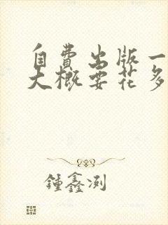 自费出版一本书大概要花多少钱