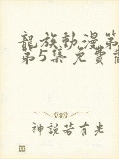 龙族动漫第二季第5集免费观看