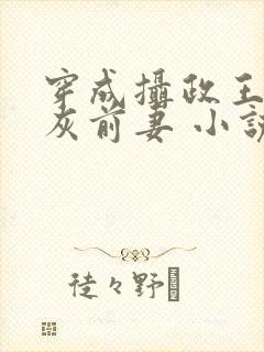 穿成摄政王的炮灰前妻 小说