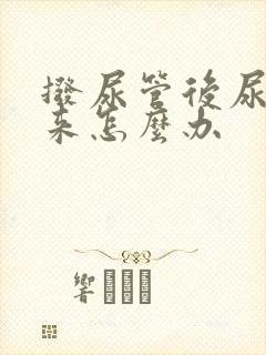 拨尿管后尿不出来怎么办