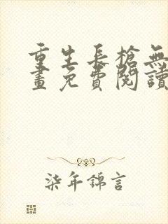 重生长枪无敌漫画免费阅读