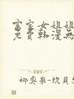 富家女姐姐漫画免费韩漫无删减