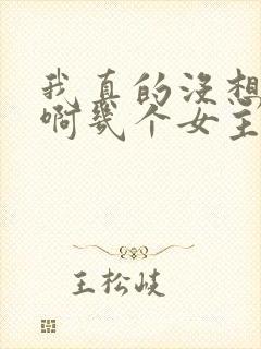 我真的没想重生啊几个女主