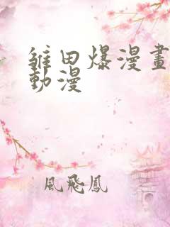 雏田爆漫画羞羞动漫
