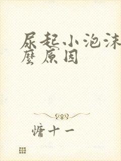 尿起小泡沫是什么原因