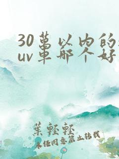 30万以内的suv车哪个好