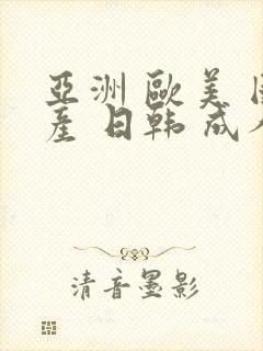 亚洲 欧美 国产 日韩 成人