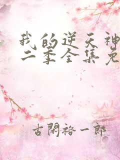 我的逆天神器第二季全集免费观看