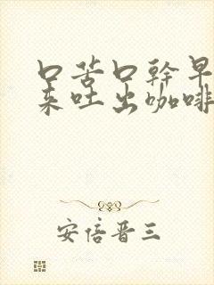 口苦口干早上起来吐出咖啡色痰