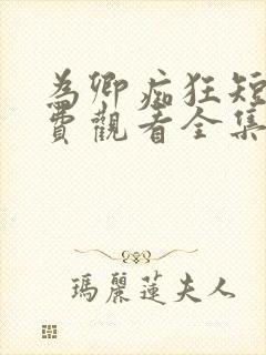 为卿痴狂短剧免费观看全集高清版