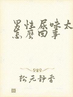 男性尿味太重是怎么回事