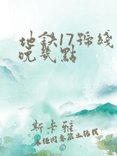 地铁17号线最晚几点