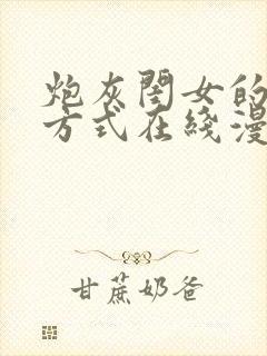 炮灰闺女的生存方式在线漫画免费