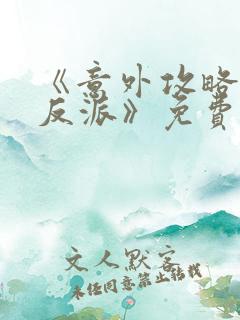 《意外攻略疯批反派》免费阅读