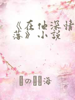 《在他深情中陨落》小说