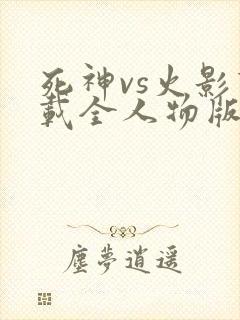 死神vs火影下载全人物版