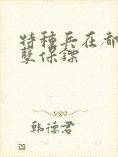 特种兵在都市妖孽保镖