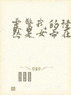 震惊我的徒弟居然是女帝在线小说