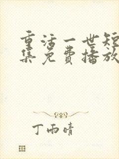 重活一世短剧全集免费播放