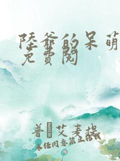 陆爷的呆萌甜妻免费阅