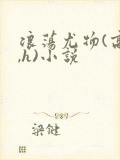 浪荡尤物(高干,h)小说