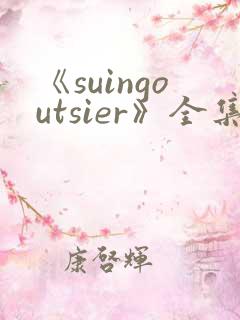 《suingoutsier》全集免费观看动漫