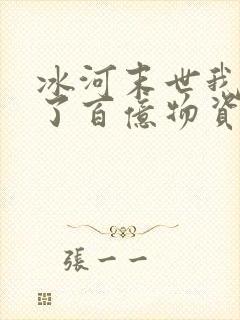 冰河末世我囤积了百亿物资完整版