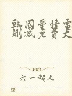 韩国爱情电影无删减免费大全