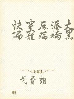 快穿反派大佬他偏宠病娇黑月光