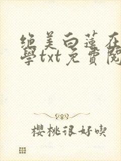 绝美白莲在线教学txt免费阅读