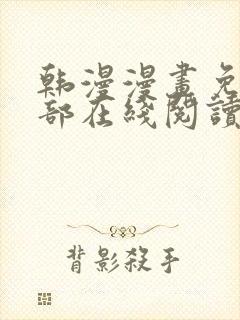 韩漫漫画免费全部在线阅读下拉式