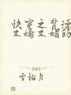 快穿之背德女主又娇又媚的小说