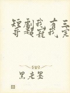 短剧我有三个哥哥超宠我完整版