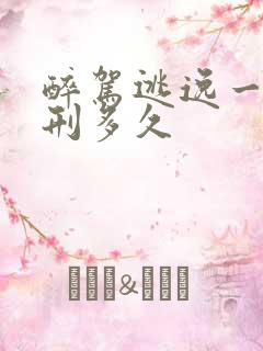 醉驾逃逸一般判刑多久