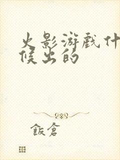 火影游戏什么时候出的