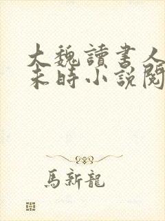 大魏读书人七月未时小说阅读全文