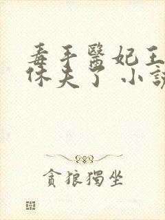 毒手医妃王爷被休夫了 小说