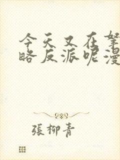 今天又在拿命攻略反派呢漫画免费下拉式