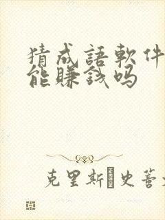 猜成语软件真的能赚钱吗