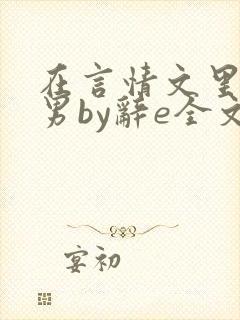 在言情文里撩直男by辞e全文免费观看