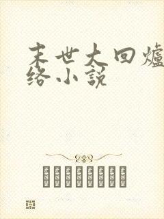 末世大回炉 网络小说