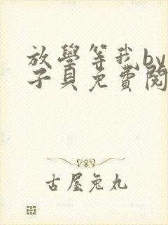 放学等我by酱子贝免费阅读完整版番外