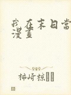 我在末日当大佬漫画