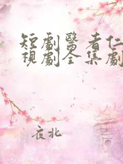 短剧医者仁心电视剧全集剧情免费观看