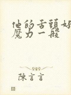 他的舌头好像有魔力一般
