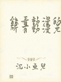 能看动漫的软件所有动漫免费