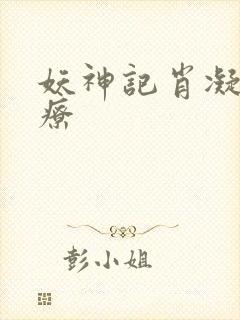 妖神记肖凝儿治疗