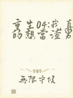 重生04:我真的想当渣男啊完整版