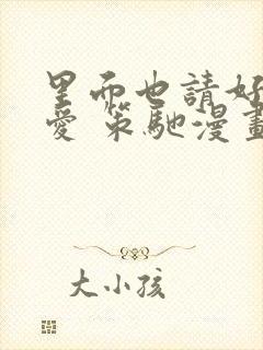 里面也请好好疼爱 策驰漫画免费